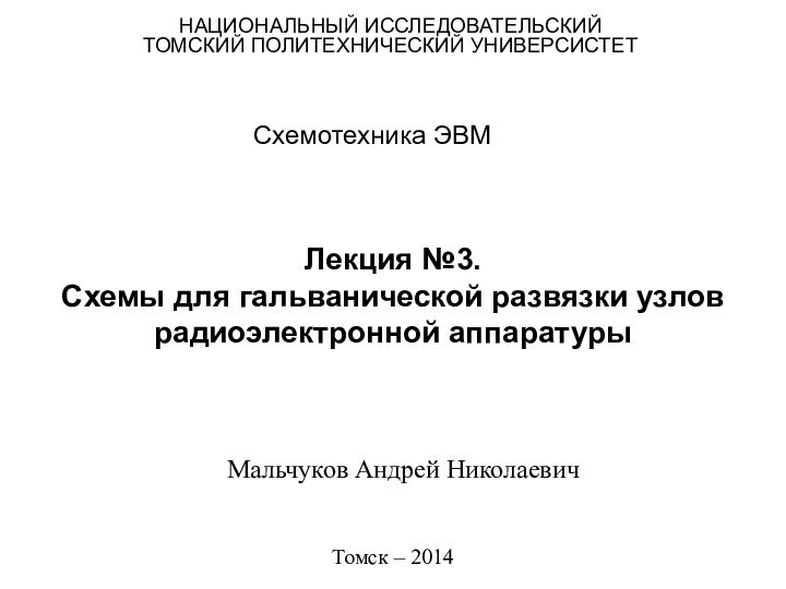 Лекция №3. Схемы для гальванической развязки узлов радиоэлектронной аппаратурыСхемотехника ЭВМНАЦИОНАЛЬНЫЙ ИССЛЕДОВАТЕЛЬСКИЙТОМСКИЙ ПОЛИТЕХНИЧЕСКИЙ