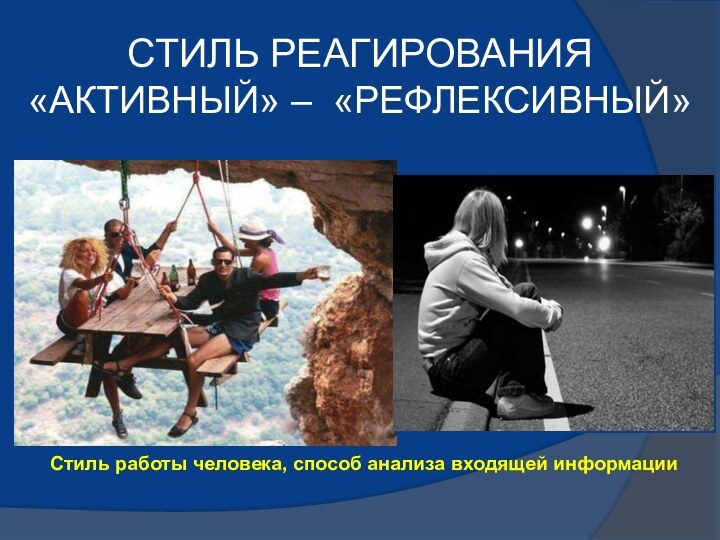 СТИЛЬ РЕАГИРОВАНИЯ «АКТИВНЫЙ» – «РЕФЛЕКСИВНЫЙ»Стиль работы человека, способ анализа входящей информации