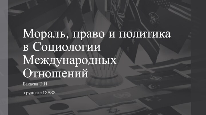 Мораль, право и политика в Социологии Международных ОтношенийБакаева Э.Н. группа: з13833