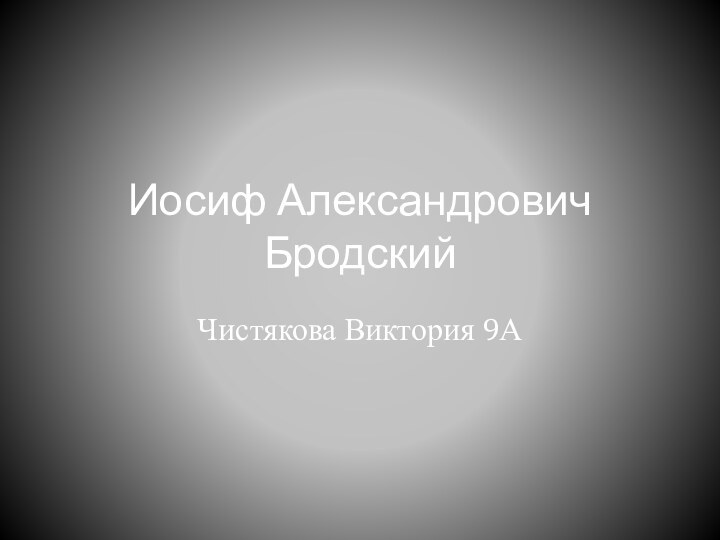 Иосиф Александрович БродскийЧистякова Виктория 9А