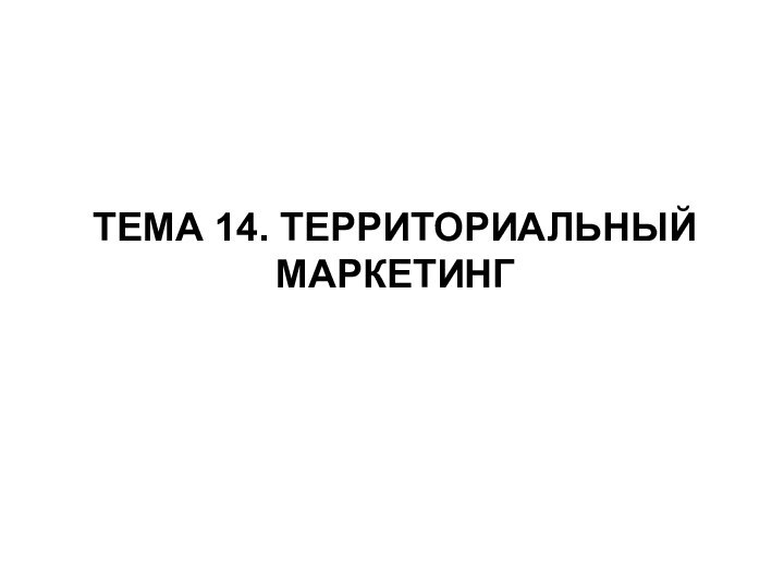 ТЕМА 14. ТЕРРИТОРИАЛЬНЫЙ МАРКЕТИНГ