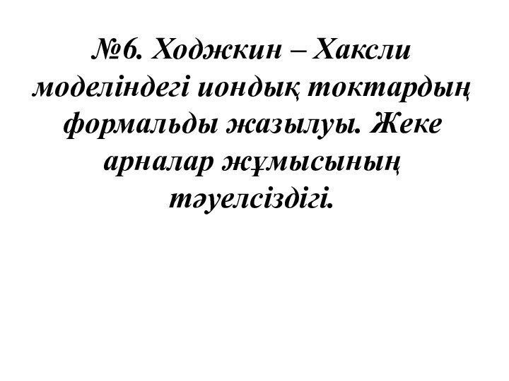 №6. Ходжкин – Хаксли моделіндегі иондық токтардың формальды жазылуы. Жеке арналар жұмысының тәуелсіздігі.