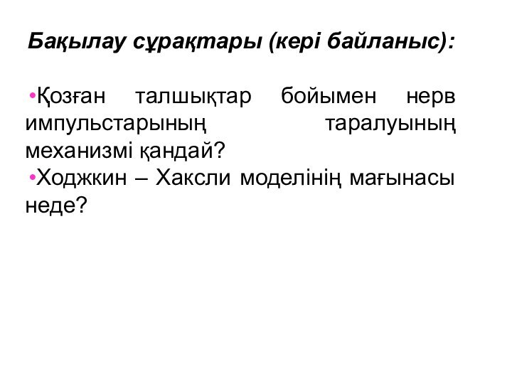 Бақылау сұрақтары (кері байланыс):Қозған талшықтар бойымен нерв импульстарының таралуының механизмі қандай?Ходжкин – Хаксли моделінің мағынасы неде?