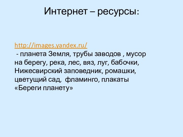 Интернет – ресурсы: http://images.yandex.ru/ - планета Земля, трубы заводов , мусор на