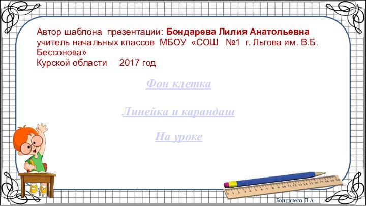 Фон клеткаЛинейка и карандашНа урокеАвтор шаблона презентации: Бондарева Лилия Анатольевна учитель начальных