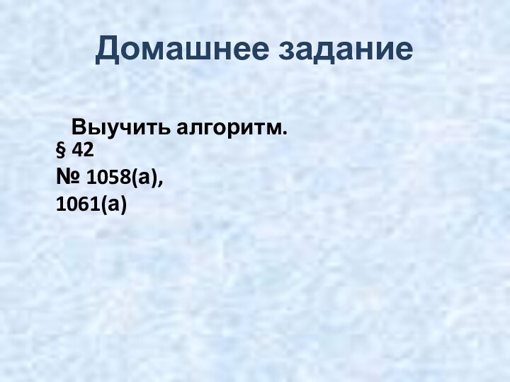 Домашнее заданиеВыучить алгоритм. § 42№ 1058(а), 1061(а)