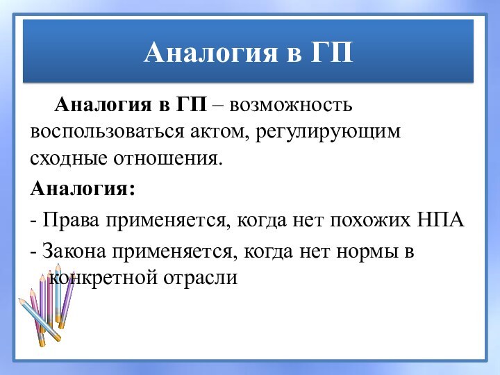 Аналогия в ГП Аналогия в ГП – возможность воспользоваться актом, регулирующим сходные