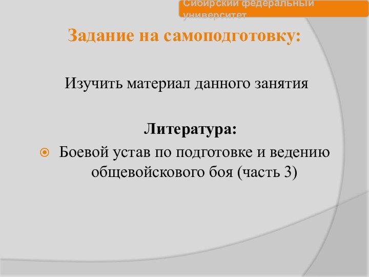 Задание на самоподготовку:Изучить материал данного занятия   Литература:Боевой устав по подготовке и ведению общевойскового боя (часть 3) 