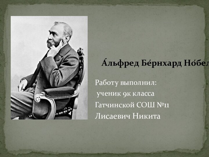 А́льфред Бе́рнхард Но́бель Работу выполнил: ученик 9к класса Гатчинской СОШ №11Лисаевич Никита