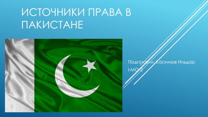 ИСТОЧНИКИ ПРАВА В ПАКИСТАНЕПодготовил: Касимов ИльдарI-МО-3