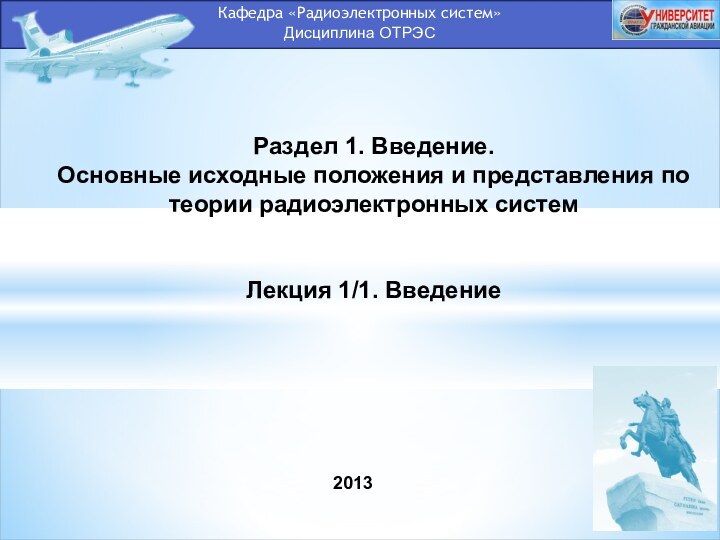 Кафедра «Радиоэлектронных систем»Дисциплина ОТРЭСРаздел 1. Введение.Основные исходные положения и представления по теории радиоэлектронных системЛекция 1/1. Введение2013