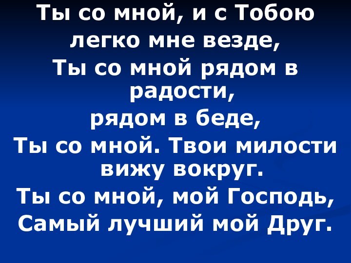 Ты со мной, и с Тобою легко мне везде,Ты со мной рядом