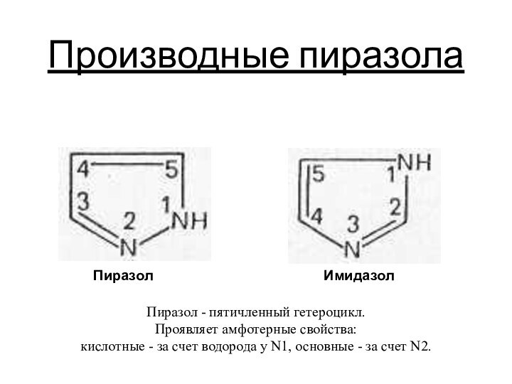 Производные пиразолаПиразол - пятичленный гетероцикл. Проявляет амфотерные свойства: кислотные - за счет