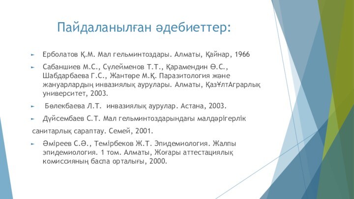 Пайдаланылған әдебиеттер:Ерболатов Қ.М. Мал гельминтоздары. Алматы, Қайнар, 1966Сабаншиев М.С., Сүлейменов Т.Т., Қарамендин