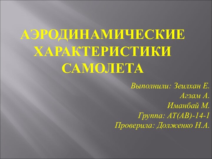 АЭРОДИНАМИЧЕСКИЕ ХАРАКТЕРИСТИКИ САМОЛЕТАВыполнили: Зеилхан Е.Агзам А.Иманбай М.Группа: АТ(АВ)-14-1Проверила: Долженко Н.А.