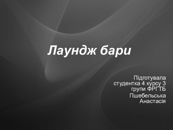 Лаундж бари Підготувала студентка 4 курсу 3 групи ФРГТБПшебельська Анастасія