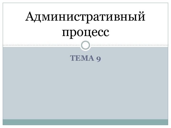 ТЕМА 9Административный процесс