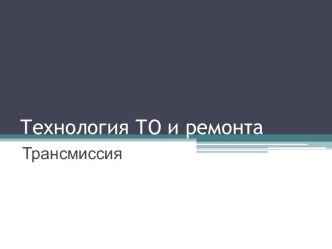 Технология ТО и ремонта. Трансмиссия