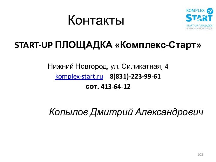 КонтактыSTART-UP ПЛОЩАДКА «Комплекс-Старт»Нижний Новгород, ул. Силикатная, 4komplex-start.ru  8(831)-223-99-61сот. 413-64-12Копылов Дмитрий Александрович