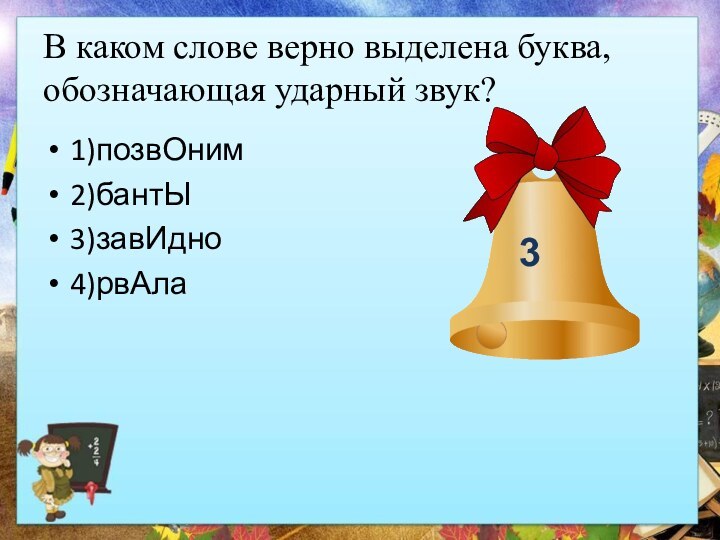 В каком слове верно выделена буква, обозначающая ударный звук?1)позвОним2)бантЫ3)завИдно4)рвАла3