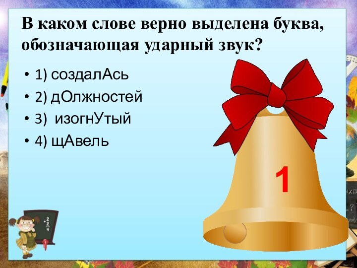 В каком слове верно выделена буква, обозначающая ударный звук?1) создалАсь2) дОлжностей3) изогнУтый4) щАвель1