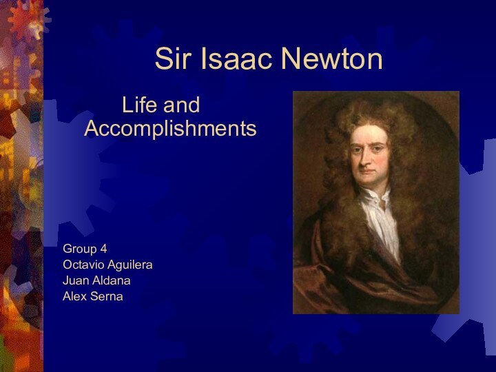 Sir Isaac Newton Life and AccomplishmentsGroup 4Octavio Aguilera Juan Aldana Alex Serna