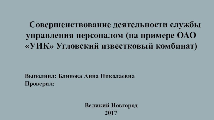 Совершенствование деятельности службы управления персоналом (на примере ОАО «УИК» Угловский известковый комбинат)Выполнил: Блинова Анна НиколаевнаПроверил:Великий Новгород2017