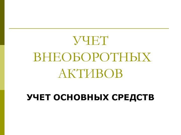 УЧЕТ  ВНЕОБОРОТНЫХ АКТИВОВУЧЕТ ОСНОВНЫХ СРЕДСТВ