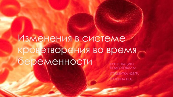 Изменения в системе кроветворения во время беременностиПРЕЗЕНТАЦИЮ ПОДГОТОВИЛА:СТУДЕНТКА 428ГР.ТРОНИНА И.А.