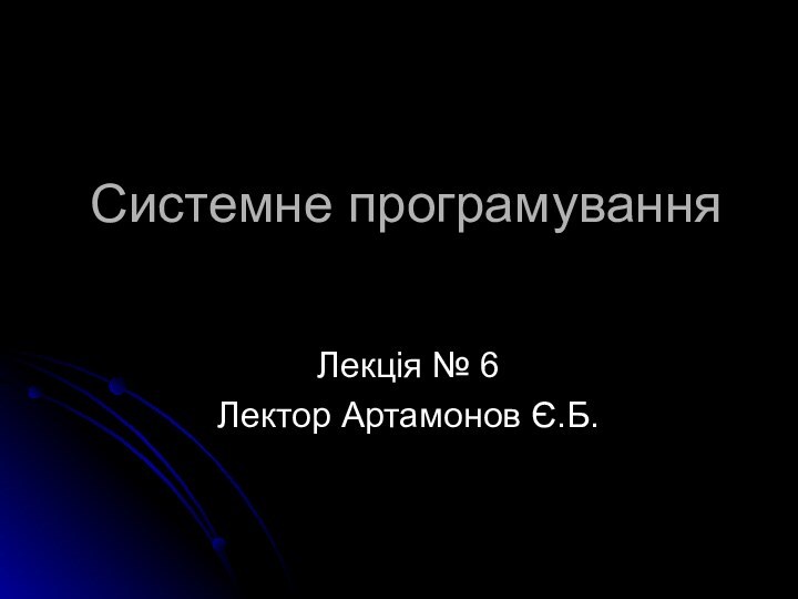 Системне програмування Лекція № 6Лектор Артамонов Є.Б.