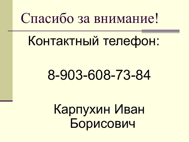 Спасибо за внимание! Контактный телефон:8-903-608-73-84Карпухин Иван Борисович