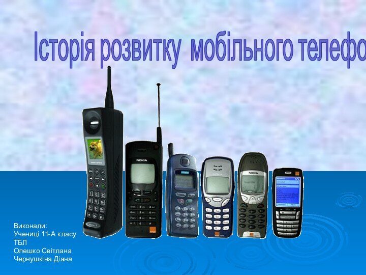 Виконали:Учениці 11-А класуТБЛОлешко Світлана Чернушкіна ДіанаІсторія розвитку мобільного телефона