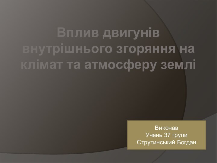 Вплив двигунів внутрішнього згоряння на клімат та атмосферу земліВиконавУчень 37 групиСтрутинський Богдан