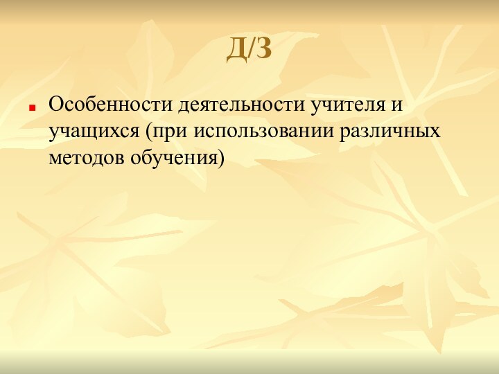 Д/ЗОсобенности деятельности учителя и учащихся (при использовании различных методов обучения)