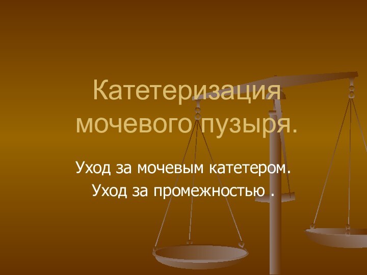 Катетеризация мочевого пузыря.Уход за мочевым катетером.Уход за промежностью .