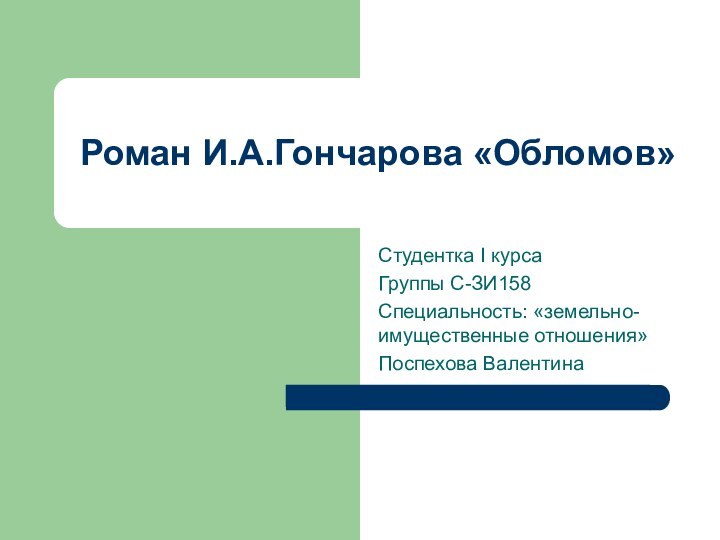 Студентка I курса Группы С-ЗИ158Специальность: «земельно-имущественные отношения»Поспехова ВалентинаРоман И.А.Гончарова «Обломов»