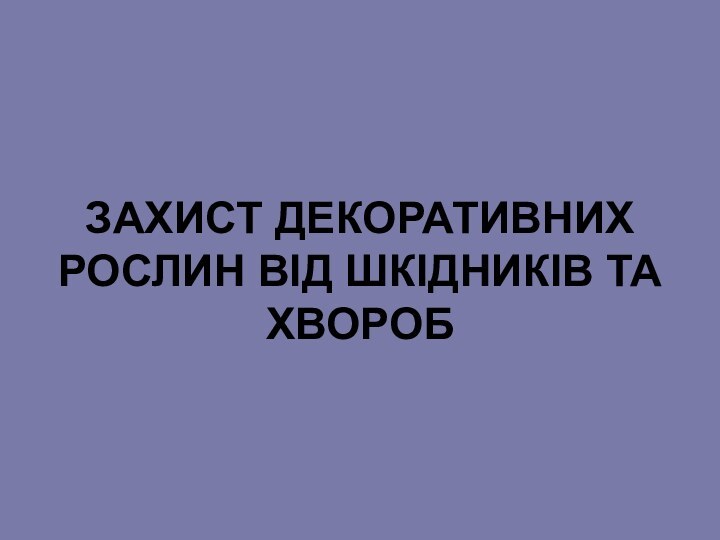 ЗАХИСТ ДЕКОРАТИВНИХ РОСЛИН ВІД ШКІДНИКІВ ТА ХВОРОБ