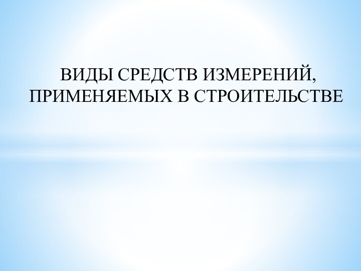 ВИДЫ СРЕДСТВ ИЗМЕРЕНИЙ, ПРИМЕНЯЕМЫХ В СТРОИТЕЛЬСТВЕ