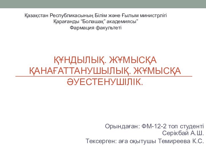 ҚҰНДЫЛЫҚ. ЖҰМЫСҚА ҚАНАҒАТТАНУШЫЛЫҚ. ЖҰМЫСҚА ӘУЕСТЕНУШІЛІК.Орындаған: ФМ-12-2 топ студенті Серікбай А.Ш.Тексерген: аға оқытушы