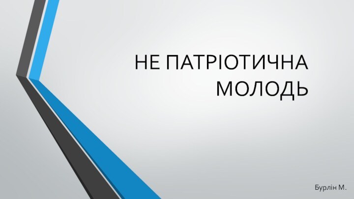 НЕ ПАТРІОТИЧНА МОЛОДЬБурлін М.