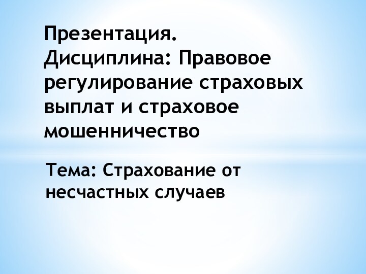 Тема: Страхование от несчастных случаевПрезентация. Дисциплина: Правовое регулирование страховых выплат и страховое мошенничество