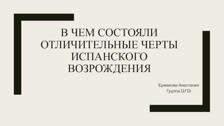 В ЧЕМ СОСТОЯЛИ ОТЛИЧИТЕЛЬНЫЕ ЧЕРТЫ ИСПАНСКОГО ВОЗРОЖДЕНИЯ Ермакова Анастасия Группа 11ПЭ