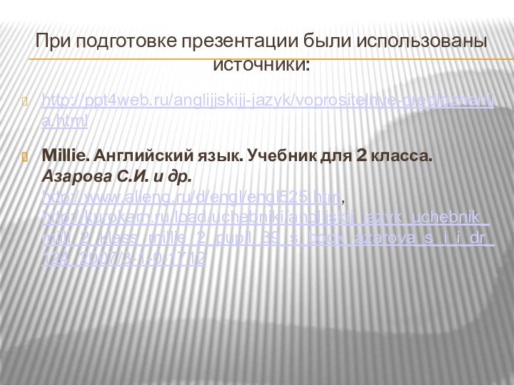 При подготовке презентации были использованы источники:http://ppt4web.ru/anglijjskijj-jazyk/voprositelnye-predlozhenija.htmlMillie. Английский язык. Учебник для 2 класса.