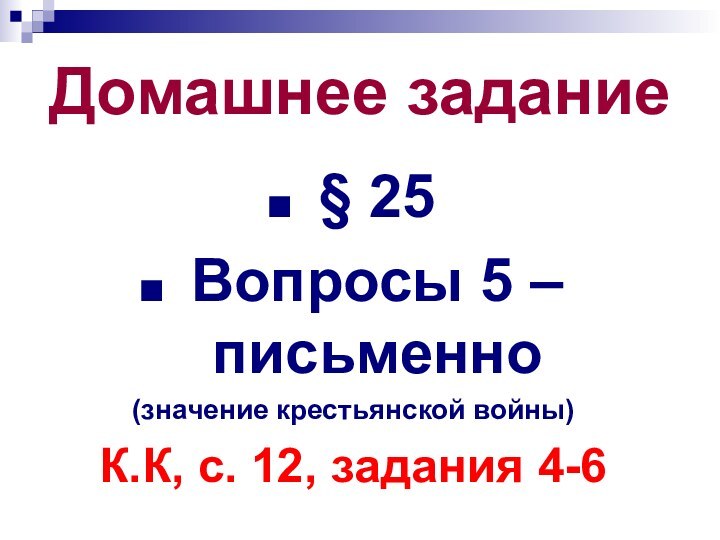 Домашнее задание§ 25Вопросы 5 – письменно (значение крестьянской войны)К.К, с. 12, задания 4-6