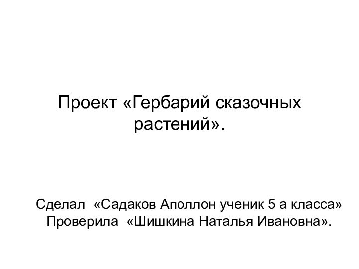 Проект «Гербарий сказочных растений».Сделал «Садаков Аполлон ученик 5 а класса»