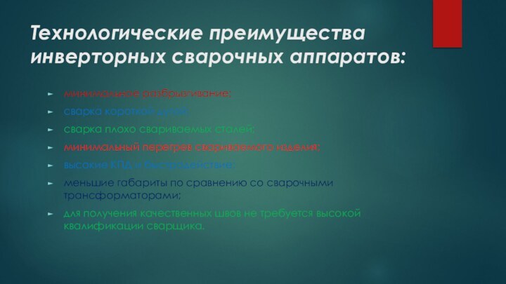 Технологические преимущества инверторных сварочных аппаратов:минимальное разбрызгивание;сварка короткой дугой;сварка плохо свариваемых сталей;минимальный перегрев