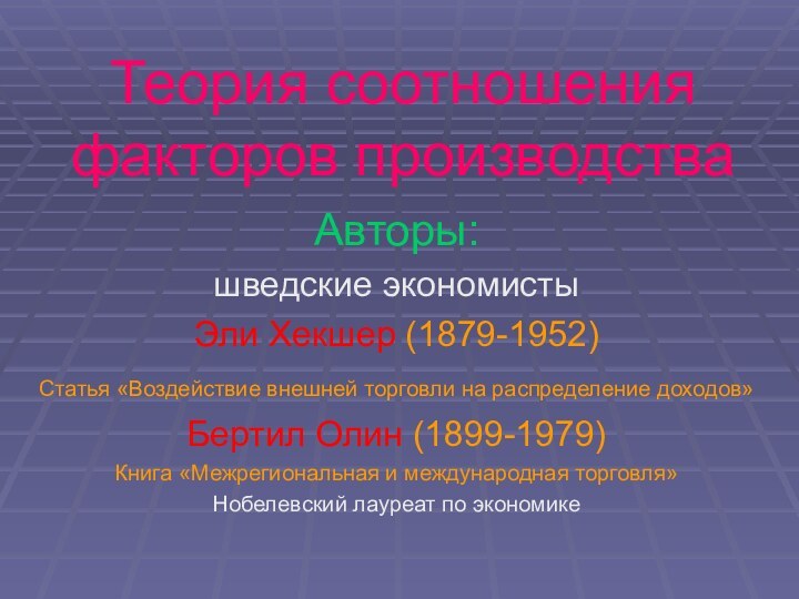 Теория соотношения факторов производстваАвторы:шведские экономистыЭли Хекшер (1879-1952)Статья «Воздействие внешней торговли на распределение