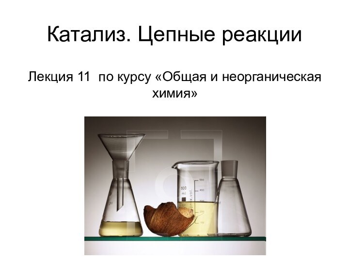 Катализ. Цепные реакцииЛекция 11 по курсу «Общая и неорганическая химия»