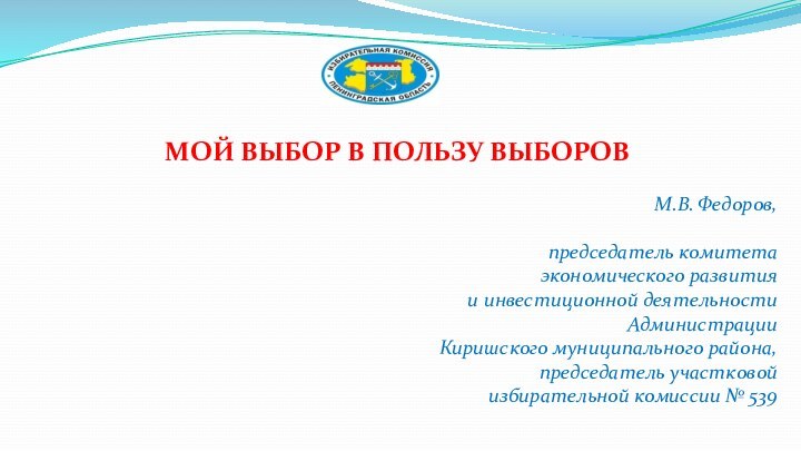 МОЙ ВЫБОР В ПОЛЬЗУ ВЫБОРОВ М.В. Федоров,председатель комитета экономического развития и инвестиционной