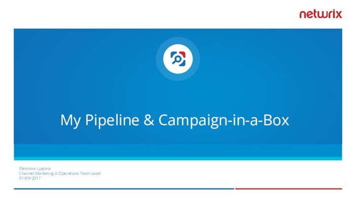 Eleonora LyapinaChannel Marketing & Operations Team Lead01/09/2017My Pipeline & Campaign-in-a-Box